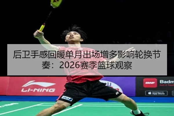 后卫手感回暖单月出场增多影响轮换节奏：2026赛季篮球观察